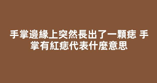 手掌邊緣上突然長出了一顆痣 手掌有紅痣代表什麼意思